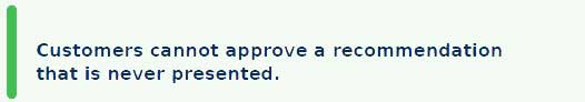 Customers cannot approve a recommendations that is never presented. Customers cannot approve a recommendations that is never presented.